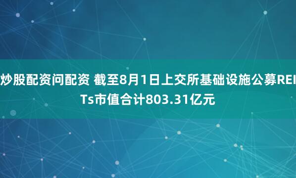 炒股配资问配资 截至8月1日上交所基础设施公募REITs市值合计803.31亿元