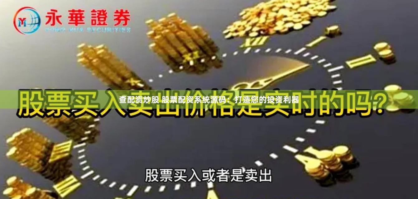 查配资炒股 股票配资系统源码：打造您的投资利器