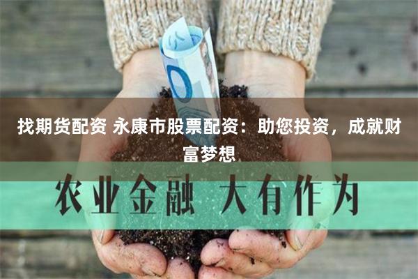 找期货配资 永康市股票配资：助您投资，成就财富梦想