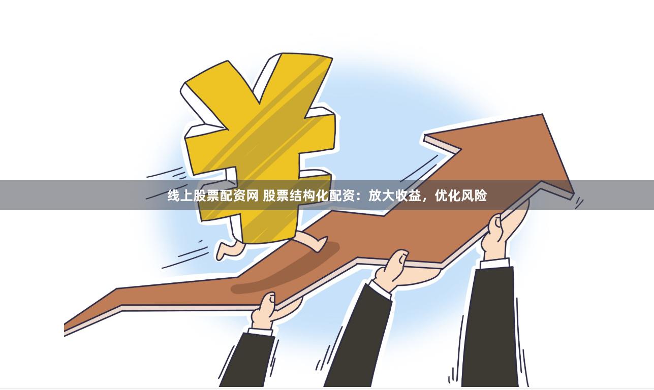 线上股票配资网 股票结构化配资：放大收益，优化风险