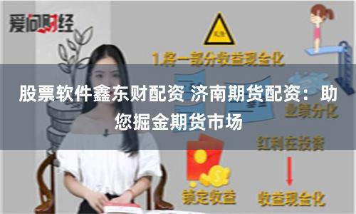 股票软件鑫东财配资 济南期货配资：助您掘金期货市场