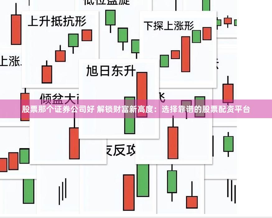 股票那个证券公司好 解锁财富新高度：选择靠谱的股票配资平台