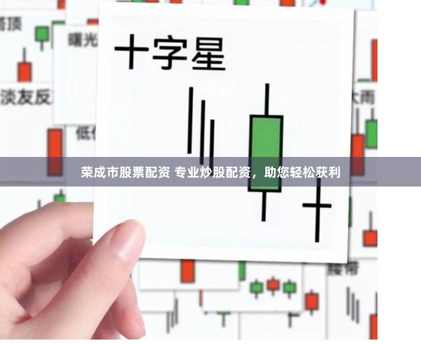 荣成市股票配资 专业炒股配资，助您轻松获利