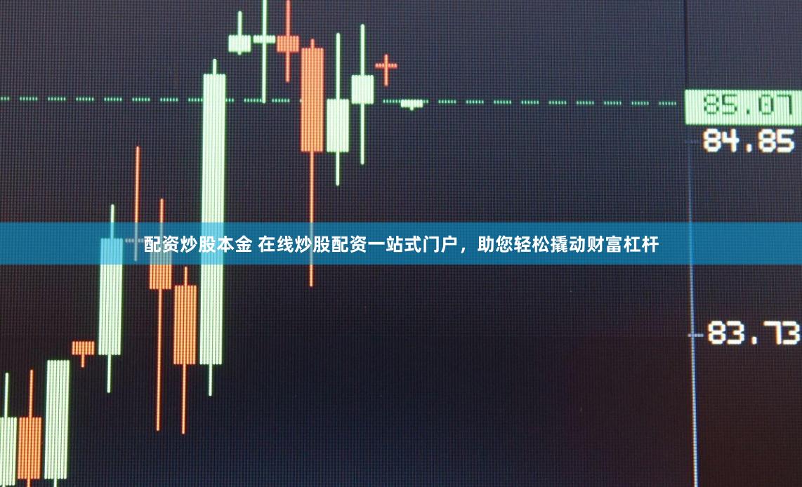 配资炒股本金 在线炒股配资一站式门户，助您轻松撬动财富杠杆