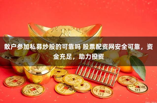 散户参加私募炒股的可靠吗 股票配资网安全可靠，资金充足，助力投资