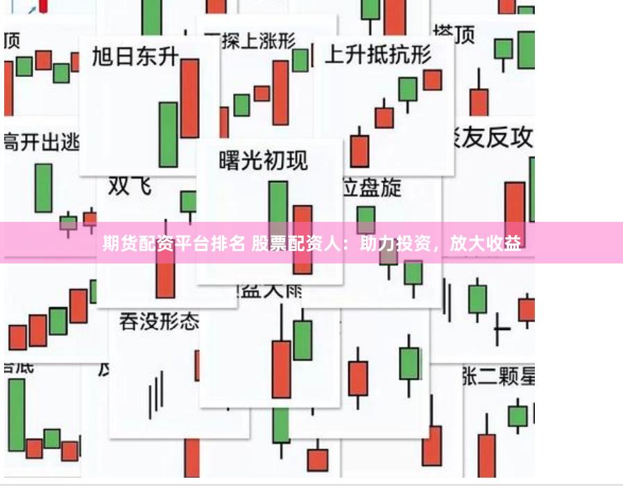 期货配资平台排名 股票配资人：助力投资，放大收益