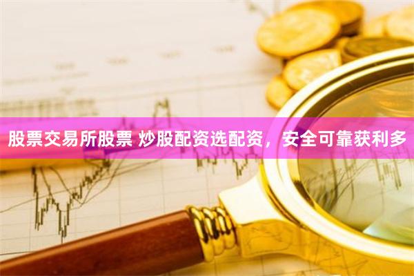 股票交易所股票 炒股配资选配资，安全可靠获利多