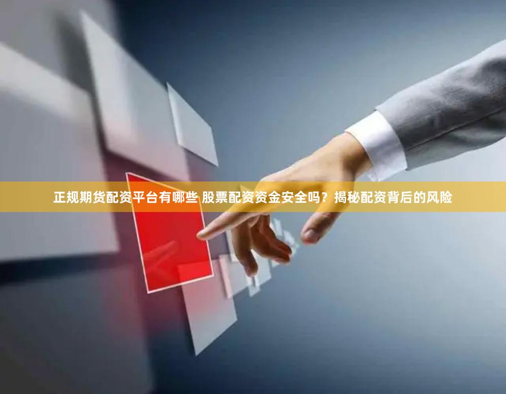 正规期货配资平台有哪些 股票配资资金安全吗?揭秘配资背后的风险