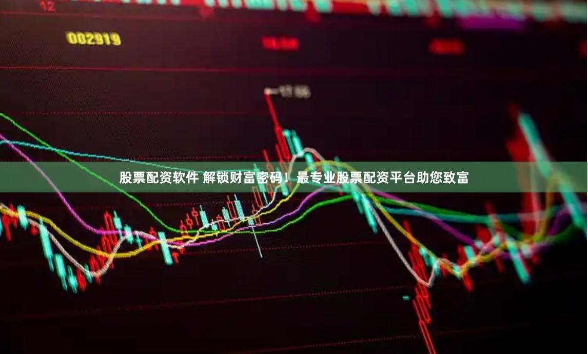 股票配资软件 解锁财富密码！最专业股票配资平台助您致富