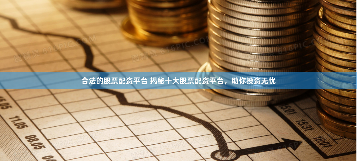 合法的股票配资平台 揭秘十大股票配资平台，助你投资无忧