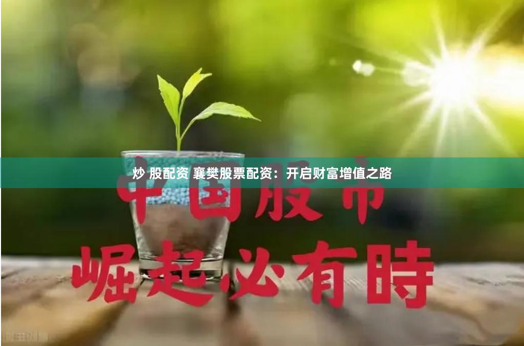 炒 股配资 襄樊股票配资：开启财富增值之路