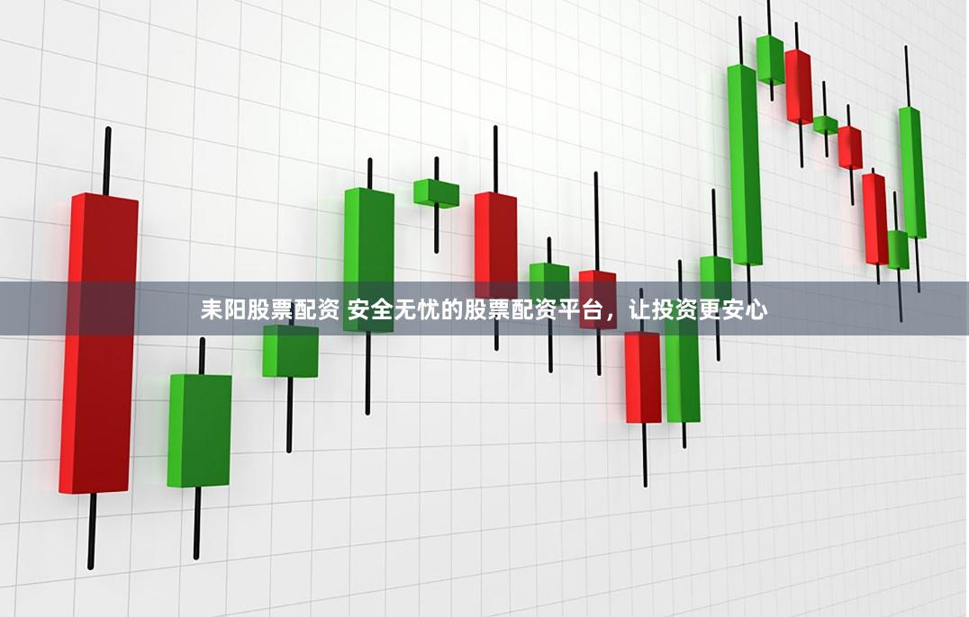 耒阳股票配资 安全无忧的股票配资平台，让投资更安心