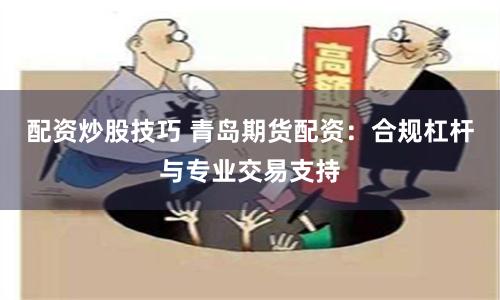 配资炒股技巧 青岛期货配资：合规杠杆与专业交易支持