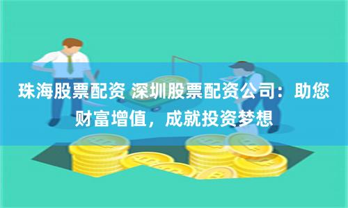 珠海股票配资 深圳股票配资公司：助您财富增值，成就投资梦想