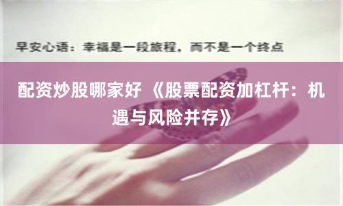 配资炒股哪家好 《股票配资加杠杆:机遇与风险并存》