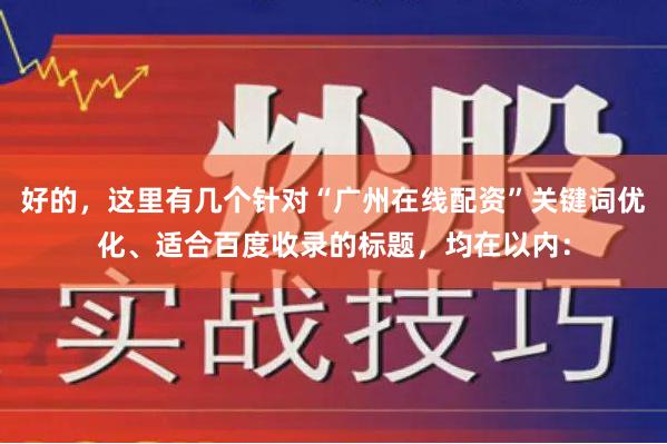 好的，这里有几个针对“广州在线配资”关键词优化、适合百度收录的标题，均在以内：