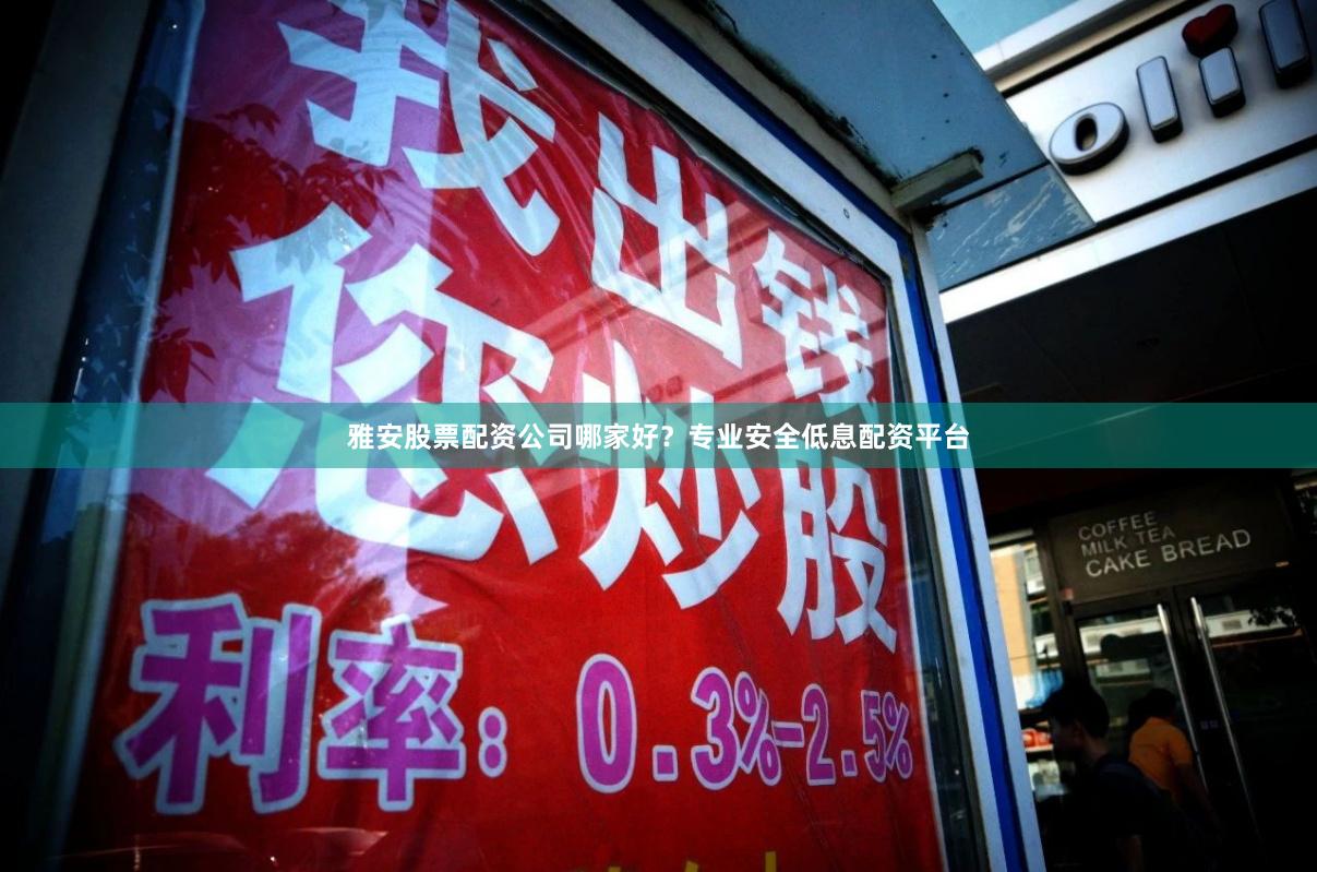 雅安股票配资公司哪家好？专业安全低息配资平台