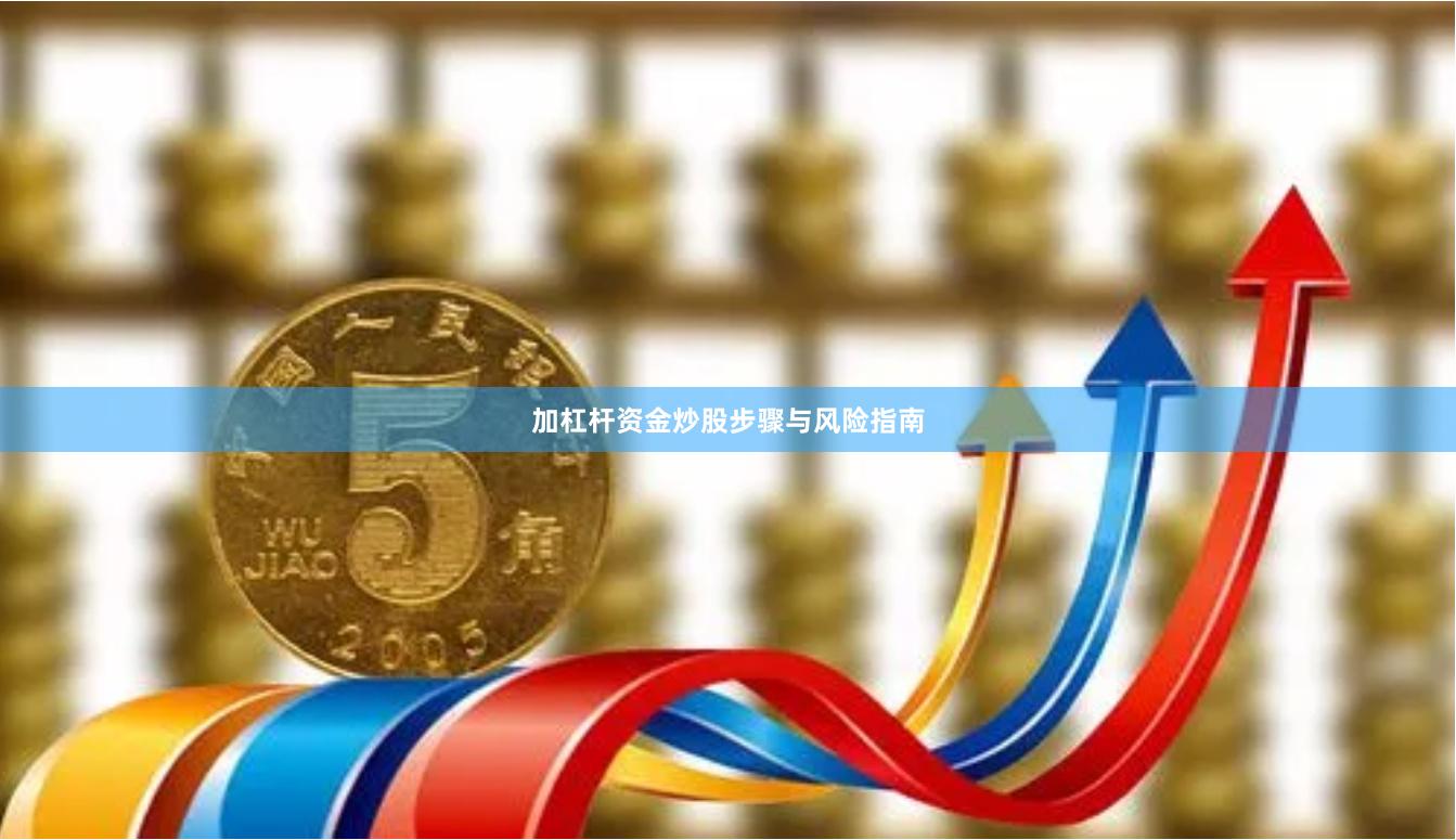 加杠杆资金炒股步骤与风险指南