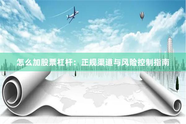 怎么加股票杠杆：正规渠道与风险控制指南