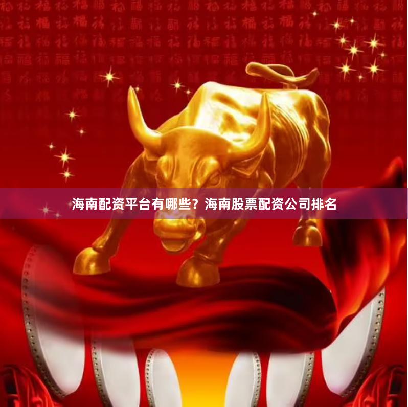 海南配资平台有哪些？海南股票配资公司排名