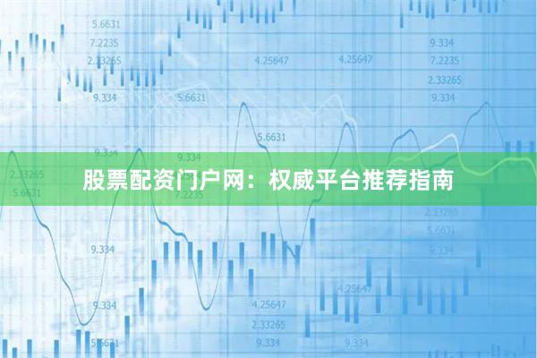 股票配资门户网:权威平台推荐指南