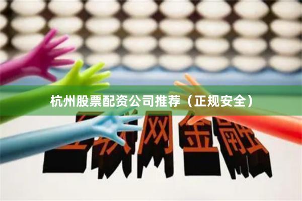 杭州股票配资公司推荐（正规安全）