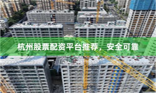 杭州股票配资平台推荐,安全可靠