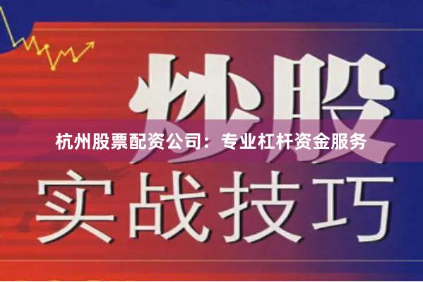 杭州股票配资公司：专业杠杆资金服务