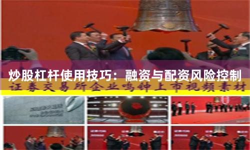 炒股杠杆使用技巧：融资与配资风险控制