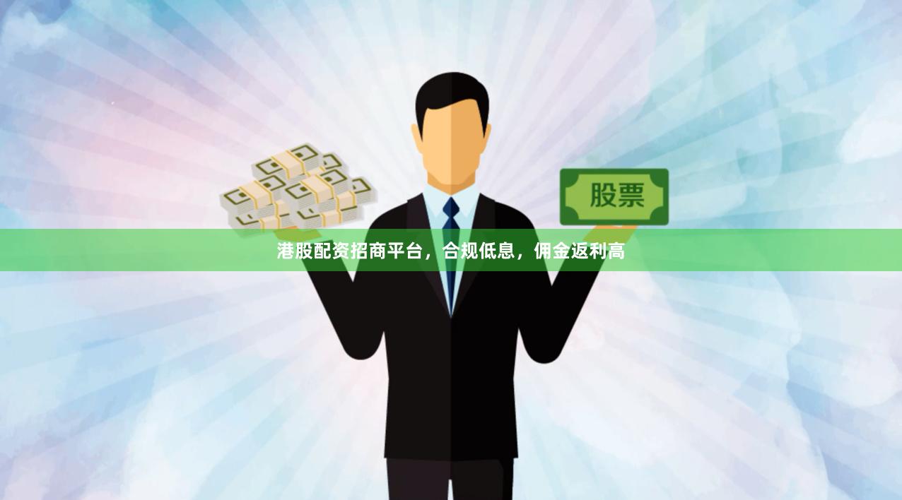 港股配资招商平台，合规低息，佣金返利高