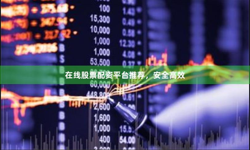 在线股票配资平台推荐,安全高效