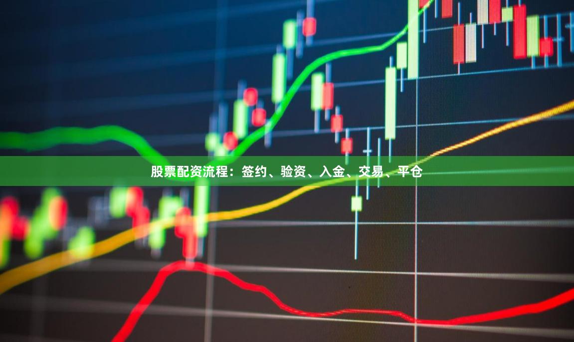 股票配资流程：签约、验资、入金、交易、平仓