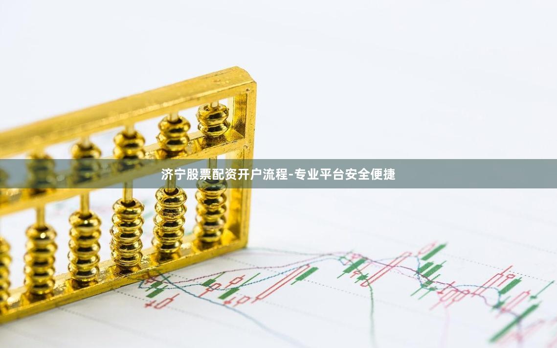 济宁股票配资开户流程-专业平台安全便捷