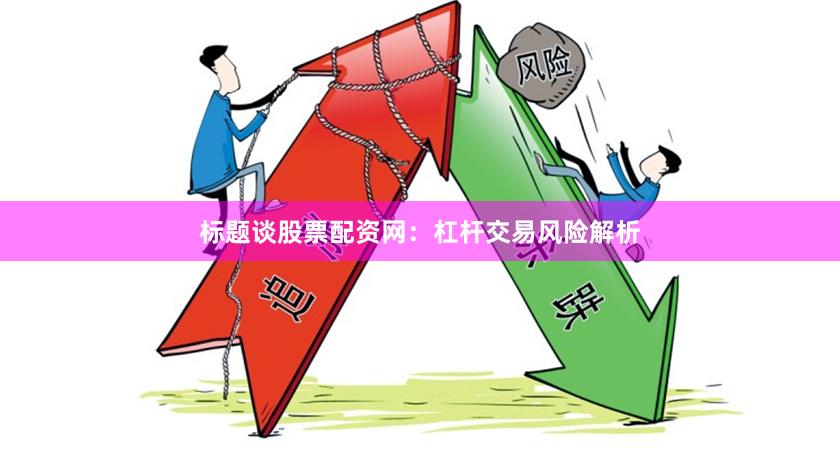 标题谈股票配资网:杠杆交易风险解析