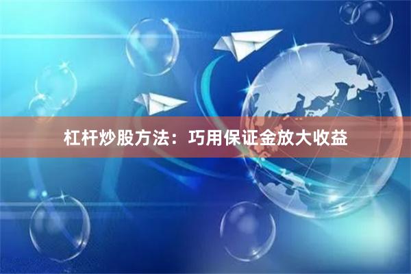 杠杆炒股方法：巧用保证金放大收益