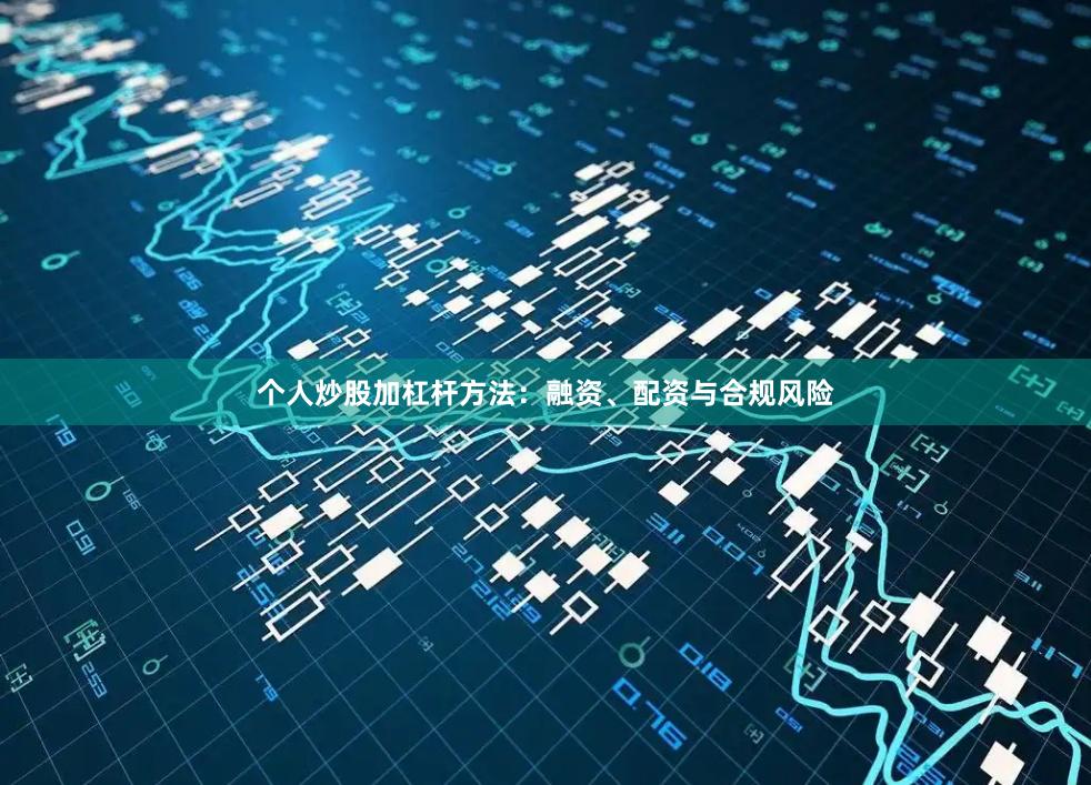 个人炒股加杠杆方法：融资、配资与合规风险