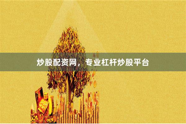 炒股配资网，专业杠杆炒股平台