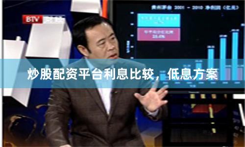 炒股配资平台利息比较，低息方案