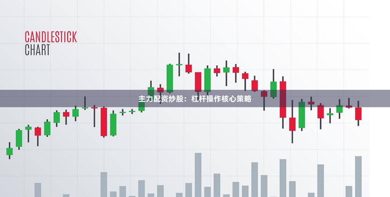 主力配资炒股：杠杆操作核心策略