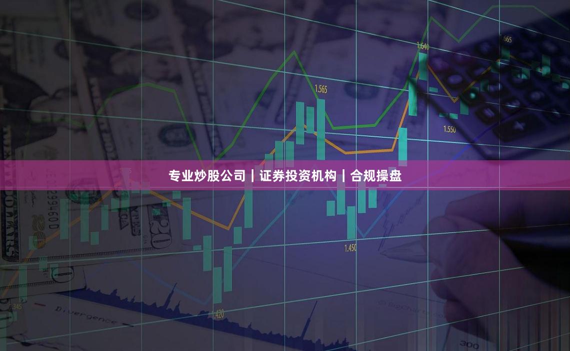 专业炒股公司｜证券投资机构｜合规操盘