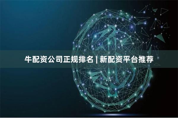 牛配资公司正规排名 | 新配资平台推荐