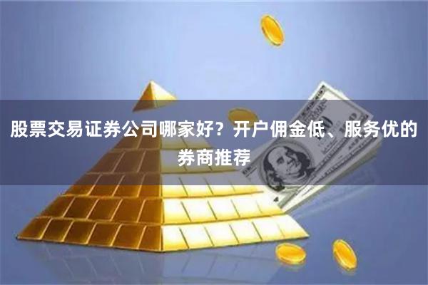 股票交易证券公司哪家好？开户佣金低、服务优的券商推荐