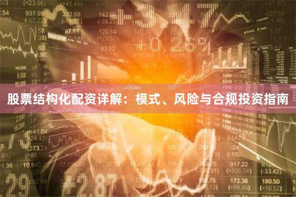 股票结构化配资详解：模式、风险与合规投资指南