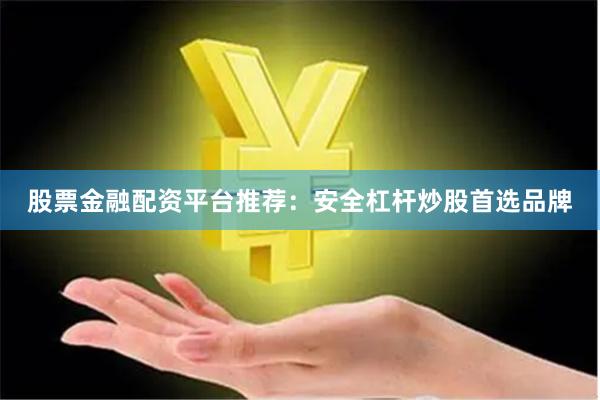 股票金融配资平台推荐：安全杠杆炒股首选品牌