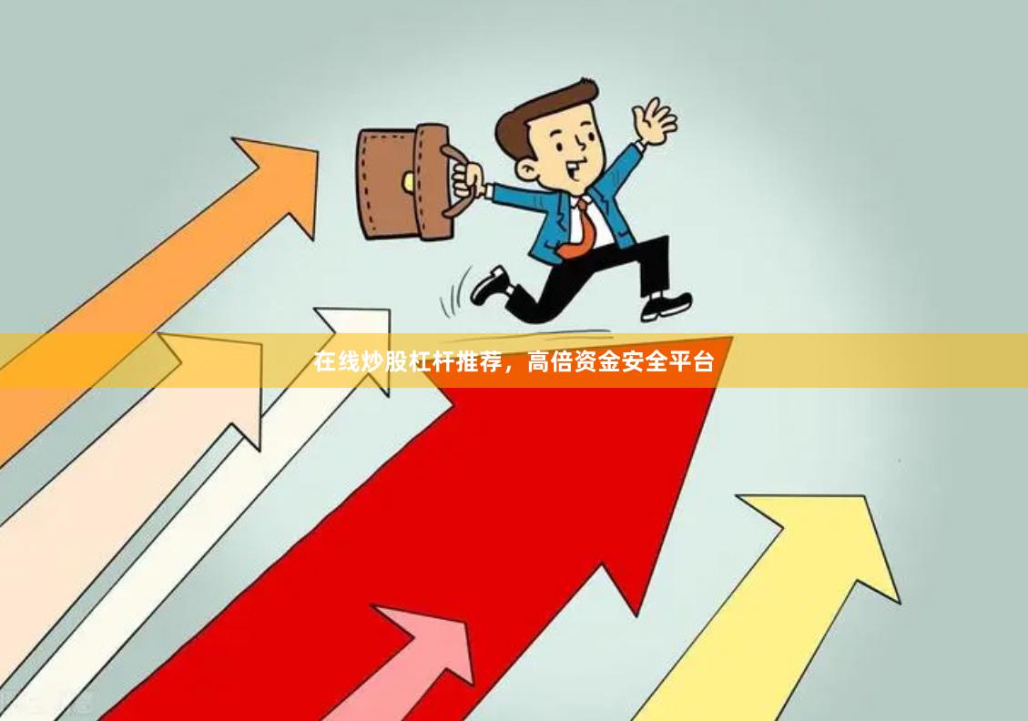 在线炒股杠杆推荐，高倍资金安全平台