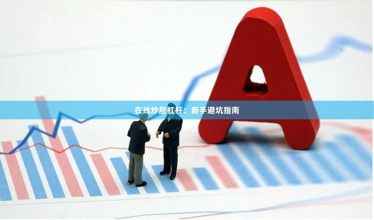 在线炒股杠杆：新手避坑指南