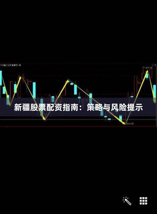 新疆股票配资指南：策略与风险提示