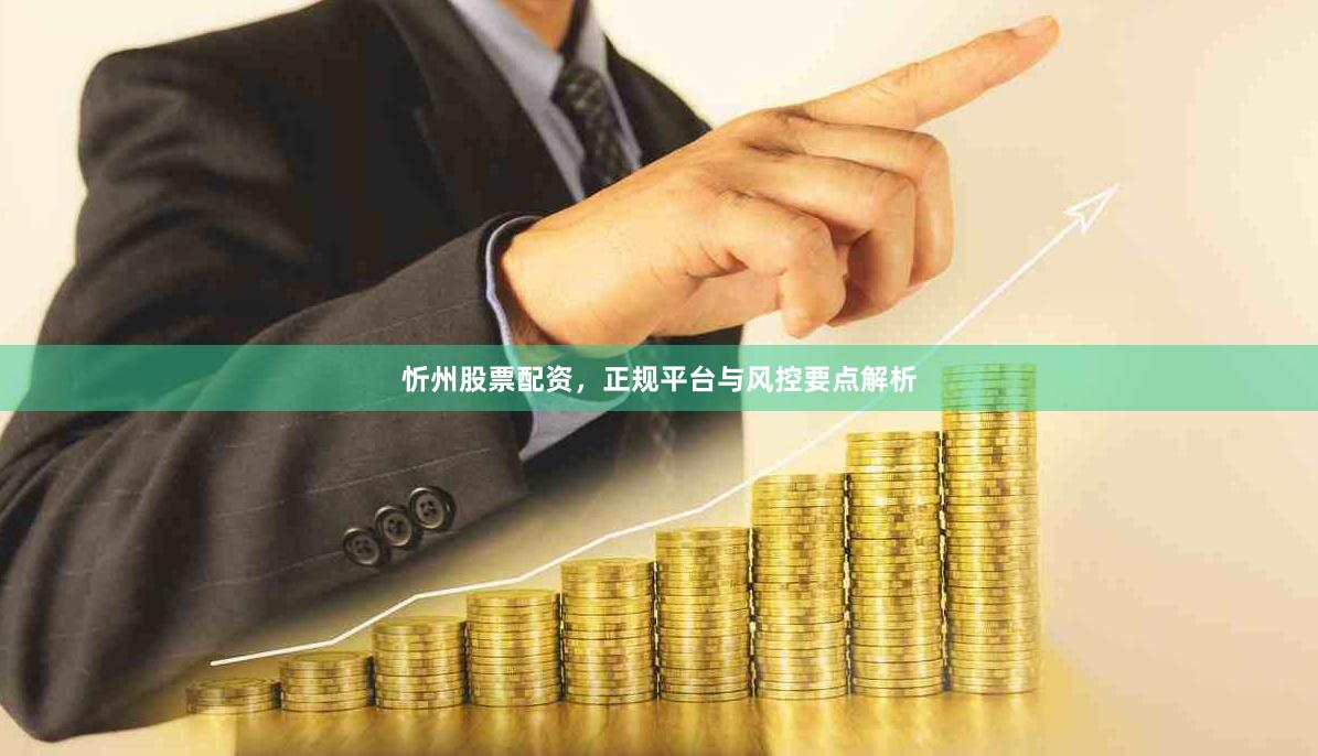 忻州股票配资，正规平台与风控要点解析