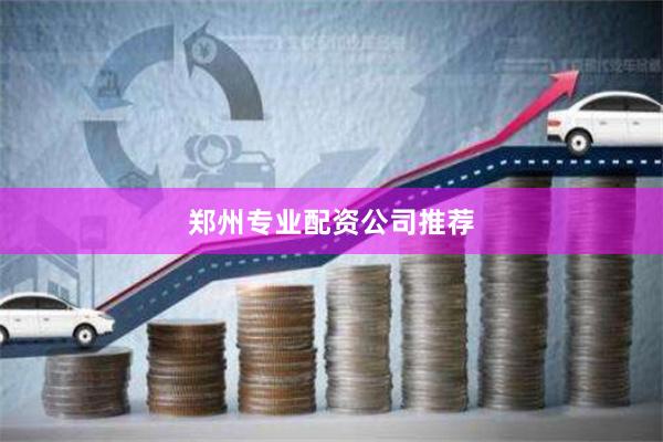 郑州专业配资公司推荐