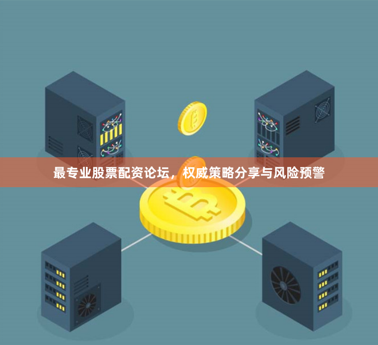 最专业股票配资论坛，权威策略分享与风险预警